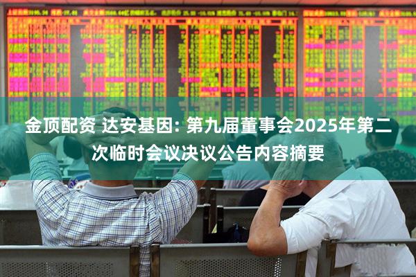 金顶配资 达安基因: 第九届董事会2025年第二次临时会议决议公告内容摘要