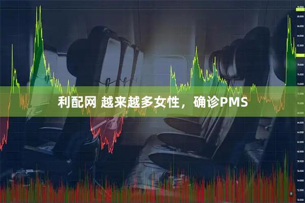 利配网 越来越多女性,确诊PMS