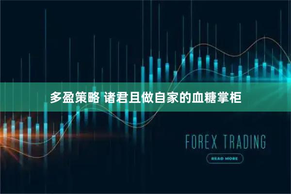 多盈策略 诸君且做自家的血糖掌柜