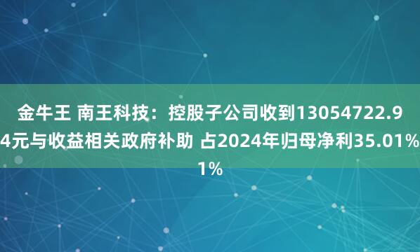 金牛王 南王科技:控股子公司收到13054722.94元与收益相关政府补助 占2024年归母净利35.01%