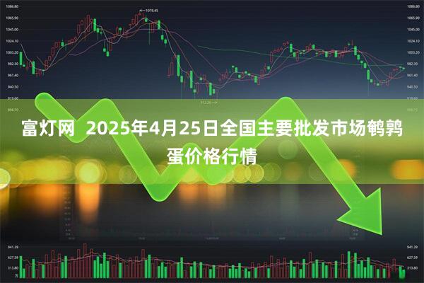 富灯网  2025年4月25日全国主要批发市场鹌鹑蛋价格行情