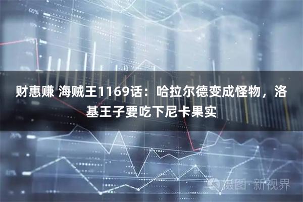 财惠赚 海贼王1169话：哈拉尔德变成怪物，洛基王子要吃下尼卡果实