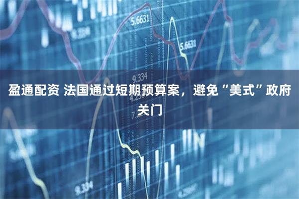 盈通配资 法国通过短期预算案，避免“美式”政府关门