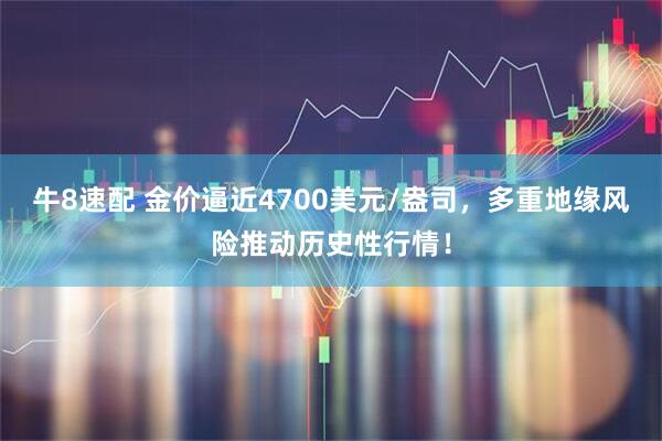 牛8速配 金价逼近4700美元/盎司，多重地缘风险推动历史性行情！