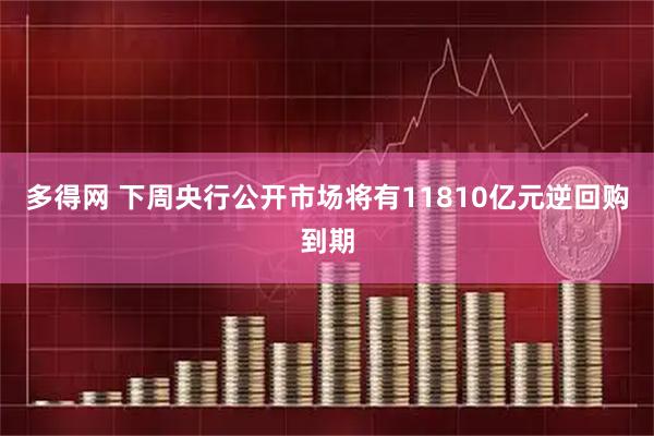 多得网 下周央行公开市场将有11810亿元逆回购到期