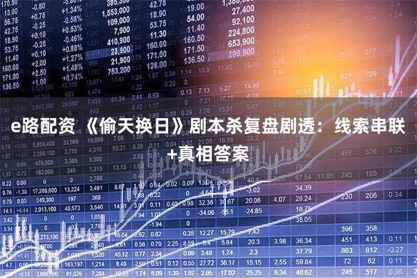 e路配资 《偷天换日》剧本杀复盘剧透：线索串联+真相答案