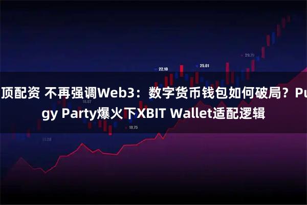 金顶配资 不再强调Web3：数字货币钱包如何破局？Pudgy Party爆火下XBIT Wallet适配逻辑