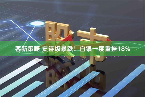 客新策略 史诗级暴跌！白银一度重挫18%
